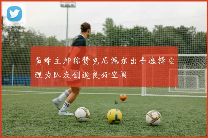 黄蜂主帅称赞克尼佩尔出手选择合理为队友创造良好空间