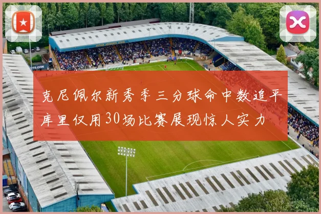 克尼佩尔新秀季三分球命中数追平库里仅用30场比赛展现惊人实力