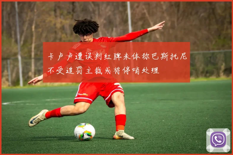 卡卢卢遭误判红牌米体称巴斯托尼不受追罚主裁或将停哨处理