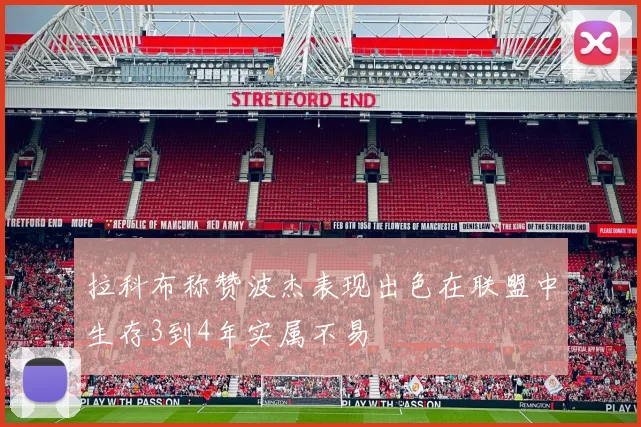 拉科布称赞波杰表现出色在联盟中生存3到4年实属不易