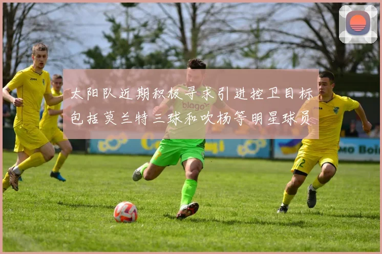 太阳队近期积极寻求引进控卫目标包括莫兰特三球和吹杨等明星球员