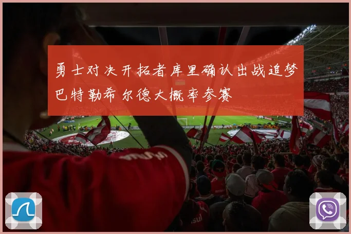 勇士对决开拓者库里确认出战追梦巴特勒希尔德大概率参赛