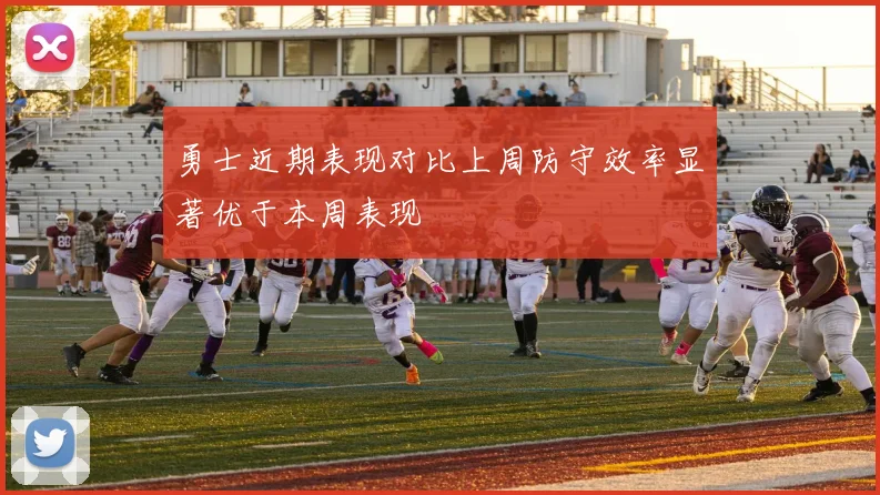 勇士近期表现对比上周防守效率显著优于本周表现