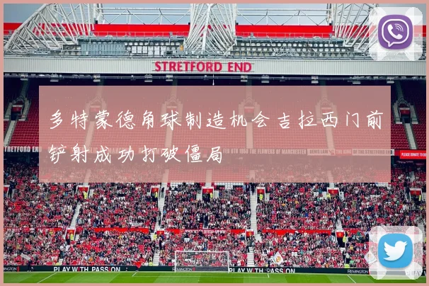 多特蒙德角球制造机会吉拉西门前铲射成功打破僵局