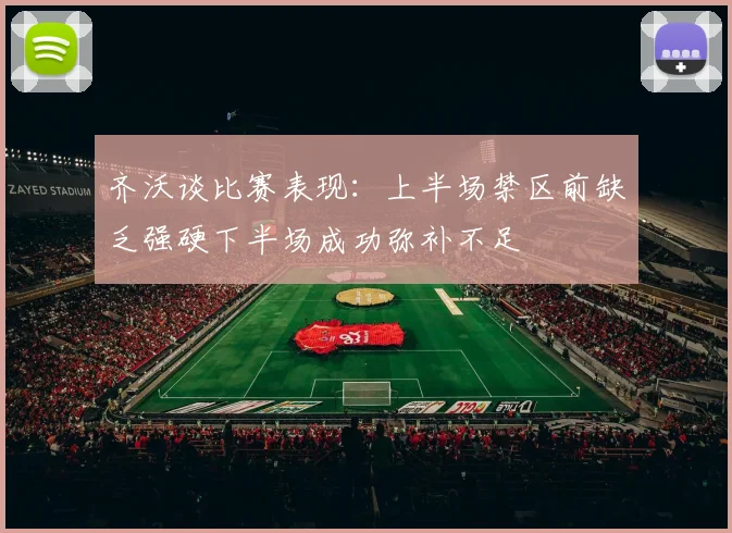 齐沃谈比赛表现：上半场禁区前缺乏强硬下半场成功弥补不足