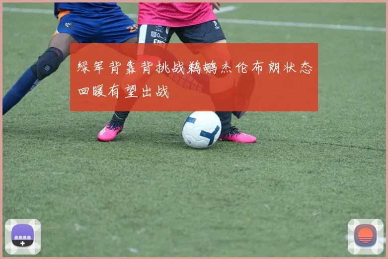 绿军背靠背挑战鹈鹕杰伦布朗状态回暖有望出战