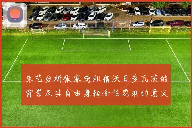 朱艺分析张家鸣租借沃日多瓦茨的背景及其自由身转会伯恩利的意义