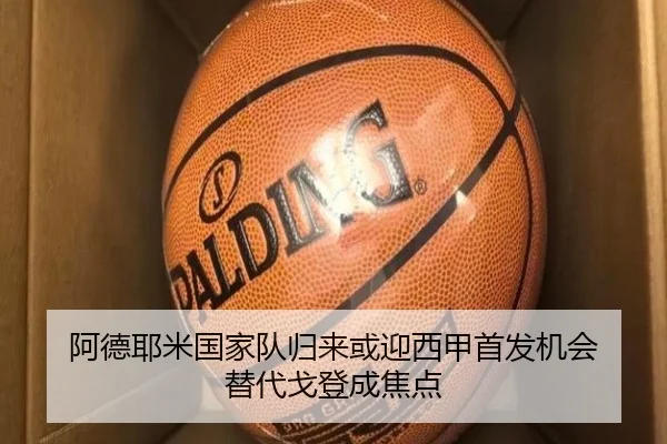 阿德耶米国家队归来或迎西甲首发机会 替代戈登成焦点 - qyg